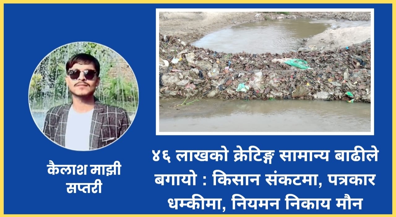 ४६ लाखको क्रेटिङ्ग सामान्य बाढीले बगायो: किसान संकटमा, पत्रकार धम्कीमा, नियमन निकाय मौन